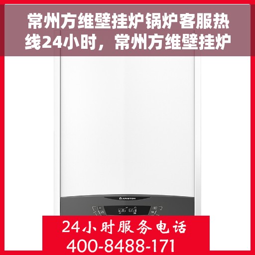 常州方维壁挂炉锅炉客服热线24小时，常州方维壁挂炉锅炉全天候客服热线，贴心服务随时在线