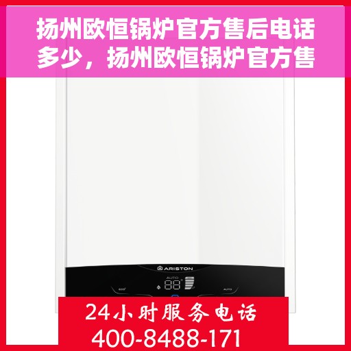 扬州欧恒锅炉官方售后电话多少，扬州欧恒锅炉官方售后服务热线揭秘