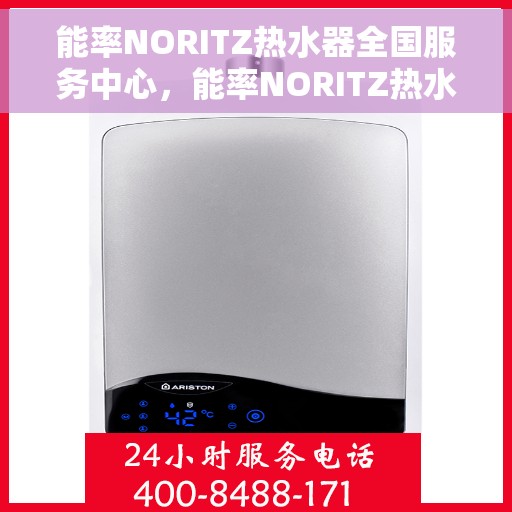 能率NORITZ热水器全国服务中心，能率NORITZ热水器全国服务中心，专业维修与贴心服务