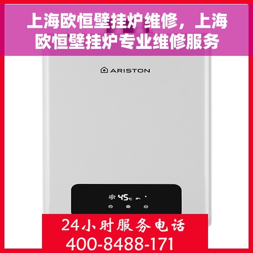 上海欧恒壁挂炉维修，上海欧恒壁挂炉专业维修服务