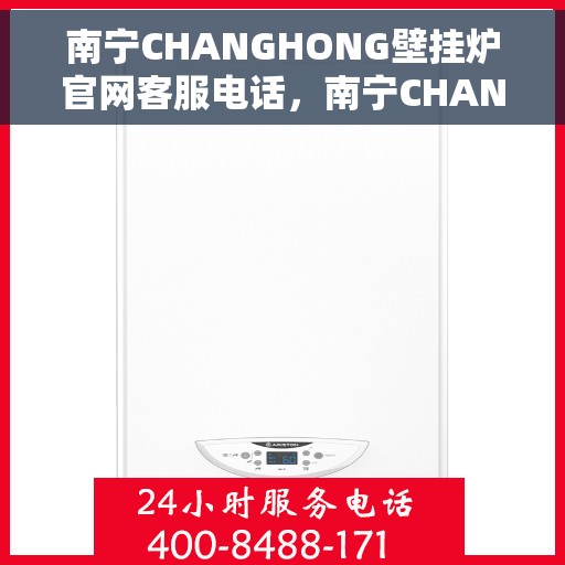 南宁CHANGHONG壁挂炉官网客服电话，南宁CHANGHONG壁挂炉官网客服热线及售后支持服务