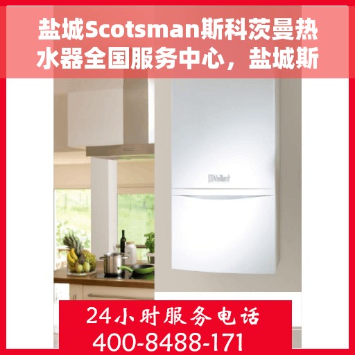 盐城Scotsman斯科茨曼热水器全国服务中心，盐城斯科茨曼热水器全国服务中心，专业维修与优质服务并行