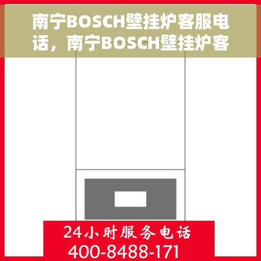 南宁BOSCH壁挂炉客服电话，南宁BOSCH壁挂炉客服热线，专业解答，温馨服务