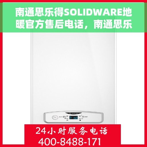 南通思乐得SOLIDWARE地暖官方售后电话，南通思乐得SOLIDWARE地暖官方售后电话及维修服务详解