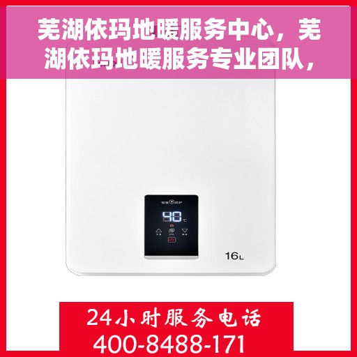 芜湖依玛地暖服务中心，芜湖依玛地暖服务专业团队，温暖您的生活之选