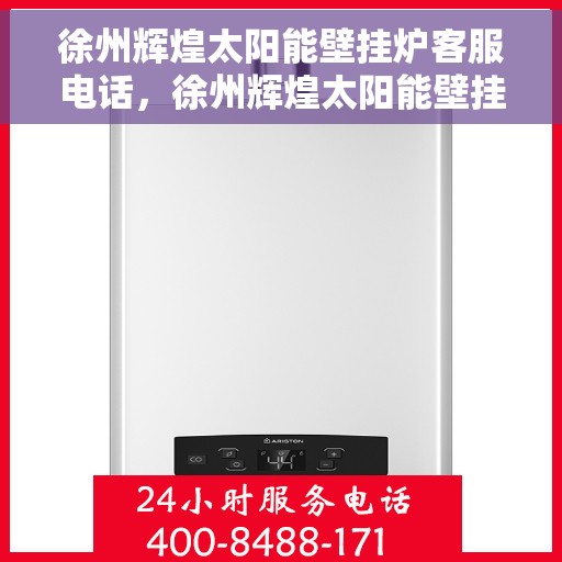 徐州辉煌太阳能壁挂炉客服电话，徐州辉煌太阳能壁挂炉客服热线及售后服务指南