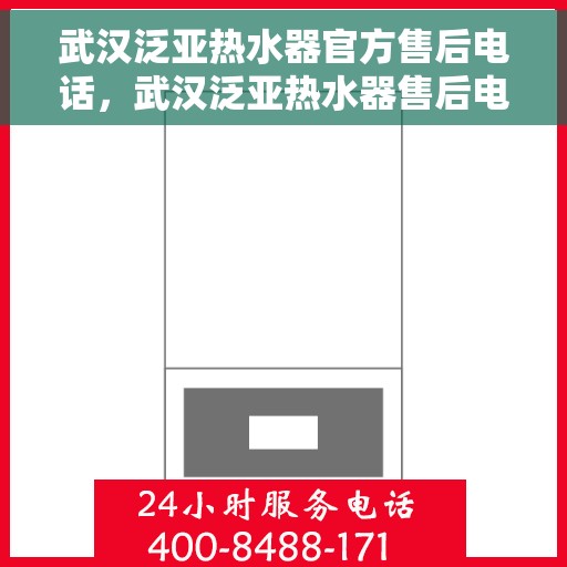 武汉泛亚热水器官方售后电话，武汉泛亚热水器售后电话官方服务热线及维修指南