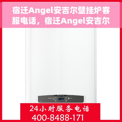 宿迁Angel安吉尔壁挂炉客服电话，宿迁Angel安吉尔壁挂炉客服热线及咨询专线