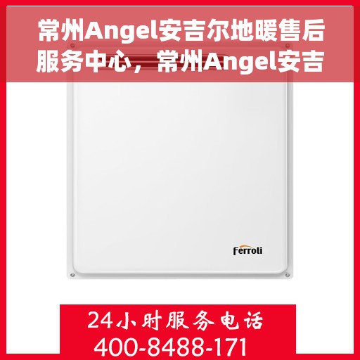 常州Angel安吉尔地暖售后服务中心，常州Angel安吉尔地暖售后服务中心，专业维修与优质服务并行