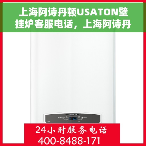 上海阿诗丹顿USATON壁挂炉客服电话，上海阿诗丹顿USATON壁挂炉客服热线及售后支持服务指南