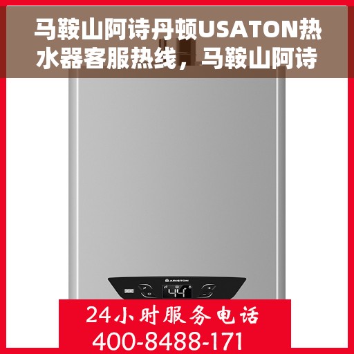 马鞍山阿诗丹顿USATON热水器客服热线，马鞍山阿诗丹顿USATON热水器客服热线，专业售后与技术支持热线，为您提供全方位服务保障。