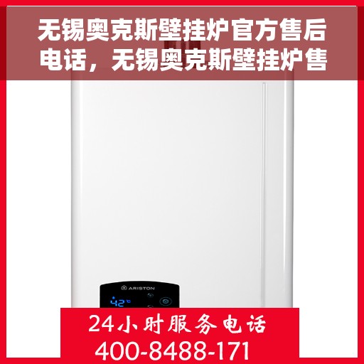 无锡奥克斯壁挂炉官方售后电话，无锡奥克斯壁挂炉售后服务热线官方公布