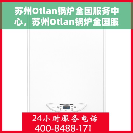 苏州Otlan锅炉全国服务中心，苏州Otlan锅炉全国服务中心，专业维修与优质服务并行