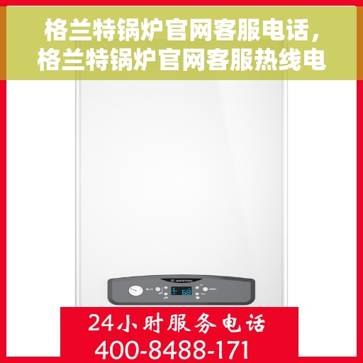 格兰特锅炉官网客服电话，格兰特锅炉官网客服热线电话公布