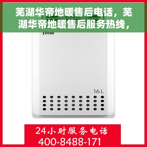 芜湖华帝地暖售后电话，芜湖华帝地暖售后服务热线，专业团队，贴心保障