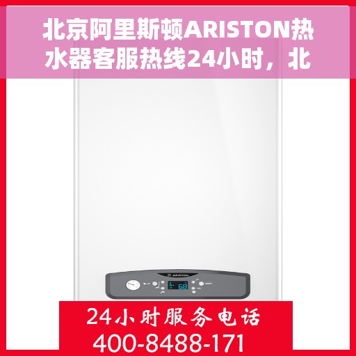 北京阿里斯顿ARISTON热水器客服热线24小时，北京阿里斯顿ARISTON热水器全天候客服热线，专业解答您的疑问