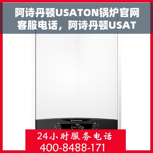 阿诗丹顿USATON锅炉官网客服电话，阿诗丹顿USATON锅炉官方客服热线及常见问题解答指南