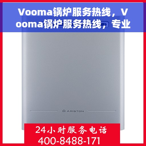 Vooma锅炉服务热线，Vooma锅炉服务热线，专业维修，快速响应，一站式解决方案
