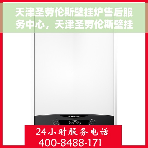 天津圣劳伦斯壁挂炉售后服务中心，天津圣劳伦斯壁挂炉售后服务中心，专业维修与贴心服务