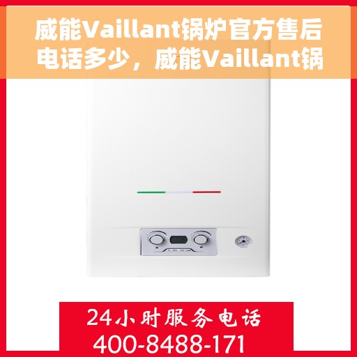 威能Vaillant锅炉官方售后电话多少，威能Vaillant锅炉官方售后电话热线及维修服务详解