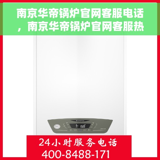南京华帝锅炉官网客服电话,南京华帝锅炉官网客服热线电话公布 南京华帝锅炉官网客服电话,南京华帝锅炉官网客服热线电话公布