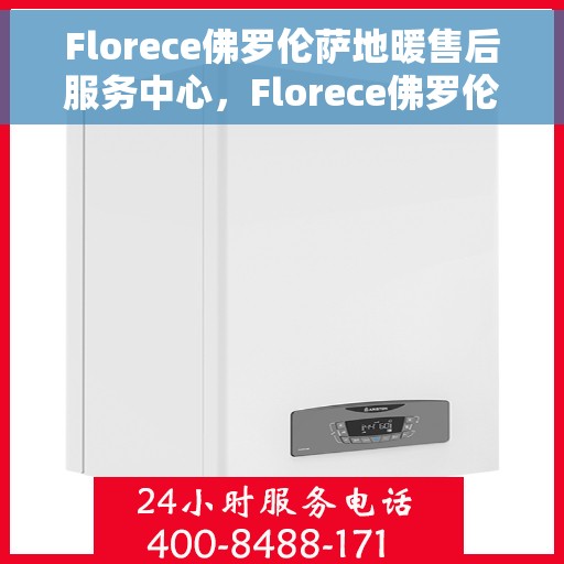 Florece佛罗伦萨地暖售后服务中心，Florece佛罗伦萨地暖售后服务中心，专业贴心的温暖守护