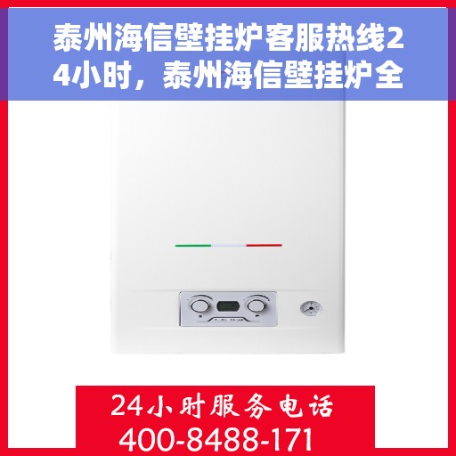 泰州海信壁挂炉客服热线24小时，泰州海信壁挂炉全天候客服热线，贴心服务不打烊