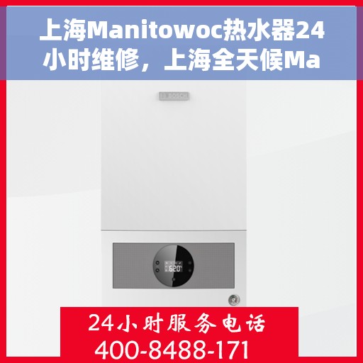 上海Manitowoc热水器24小时维修，上海全天候Manitowoc热水器维修服务
