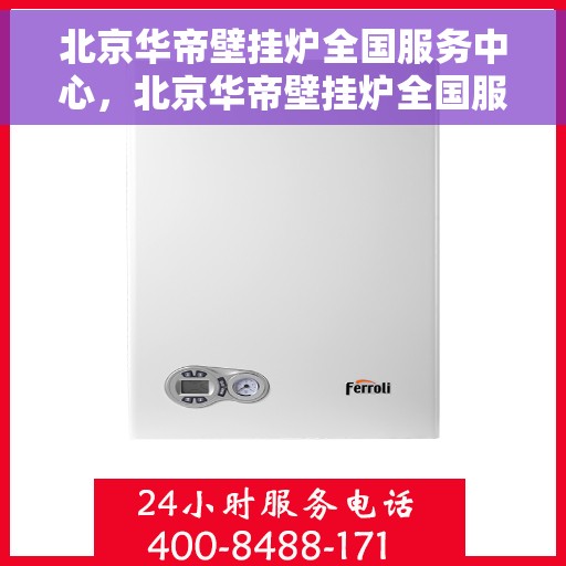 北京华帝壁挂炉全国服务中心，北京华帝壁挂炉全国服务中心，专业维修与贴心服务一体化平台