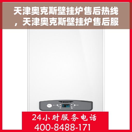 天津奥克斯壁挂炉售后热线，天津奥克斯壁挂炉售后服务热线，专业维修，快速响应！