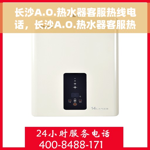 长沙A.O.热水器客服热线电话，长沙A.O.热水器客服热线详解，专业解答与贴心服务