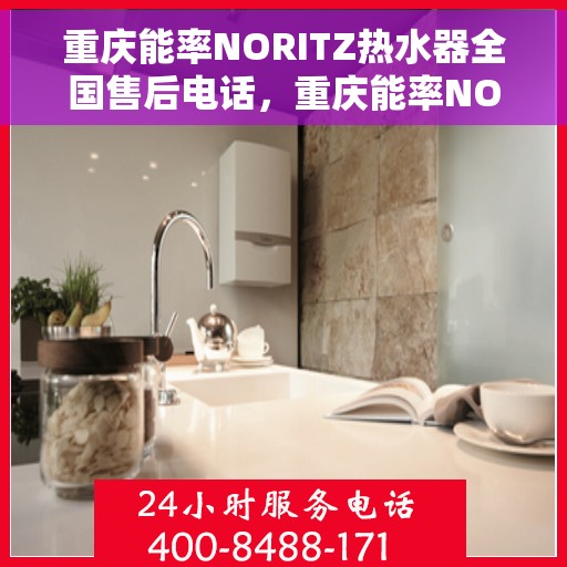重庆能率NORITZ热水器全国售后电话，重庆能率NORITZ热水器售后服务热线及电话全攻略
