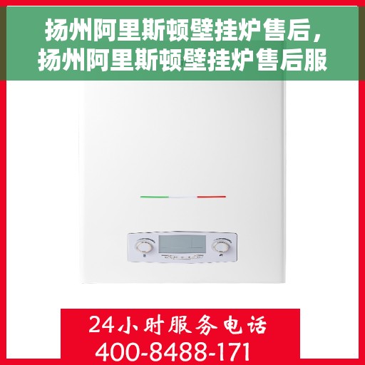 扬州阿里斯顿壁挂炉售后，扬州阿里斯顿壁挂炉售后服务解析
