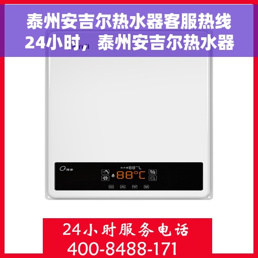 泰州安吉尔热水器客服热线24小时，泰州安吉尔热水器全天候客服热线，贴心服务不打烊