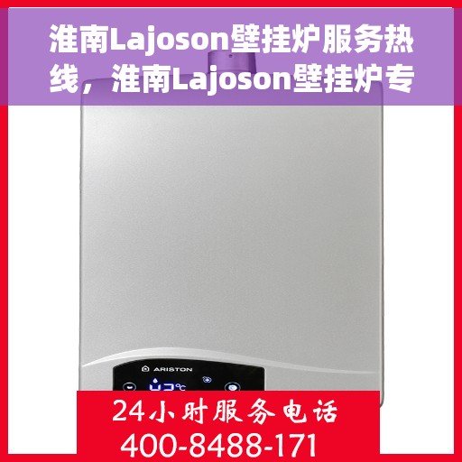 淮南Lajoson壁挂炉服务热线，淮南Lajoson壁挂炉专业维修服务热线