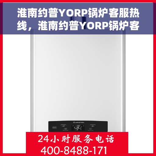 淮南约普YORP锅炉客服热线，淮南约普YORP锅炉客服热线，专业解答与技术支持热线电话