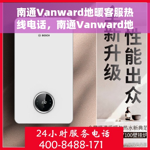 南通Vanward地暖客服热线电话，南通Vanward地暖客服热线全攻略，一站式解决您的地暖问题，专业热线电话为您解答！