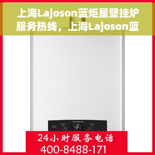 上海Lajoson蓝炬星壁挂炉服务热线，上海Lajoson蓝炬星壁挂炉服务热线，专业团队为您提供全方位维修与支持服务