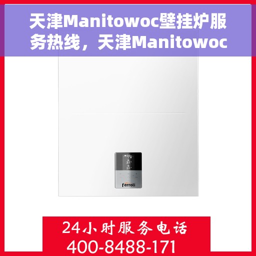 天津Manitowoc壁挂炉服务热线，天津Manitowoc壁挂炉专业维修服务热线