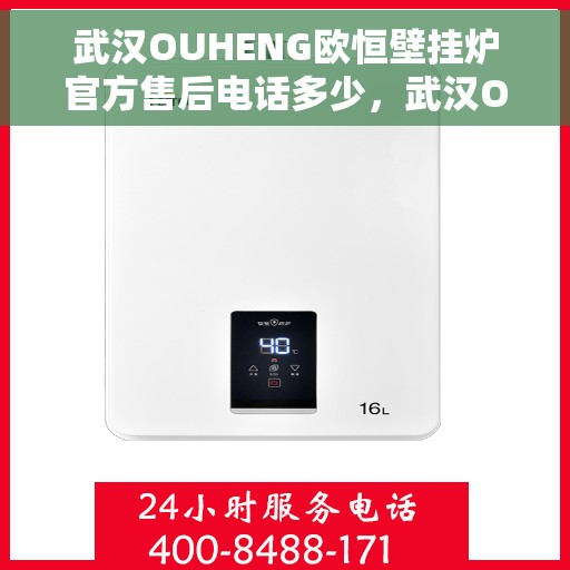 武汉OUHENG欧恒壁挂炉官方售后电话多少，武汉OUHENG欧恒壁挂炉售后电话官方查询