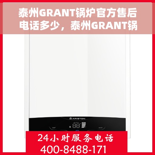 泰州GRANT锅炉官方售后电话多少，泰州GRANT锅炉官方售后服务电话揭秘