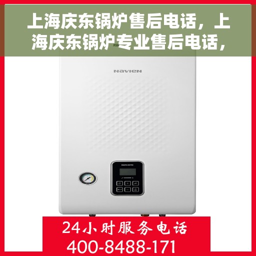 上海庆东锅炉售后电话，上海庆东锅炉专业售后电话，一站式服务，让您安心无忧！