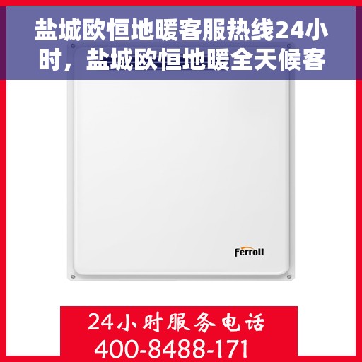 盐城欧恒地暖客服热线24小时，盐城欧恒地暖全天候客服热线，温暖连接，24小时为您服务