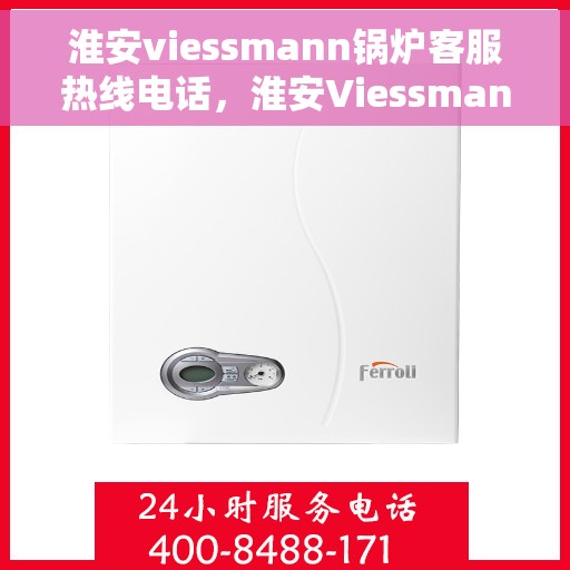 淮安viessmann锅炉客服热线电话，淮安Viessmann锅炉客服热线电话，专业支持与解决方案一站式服务