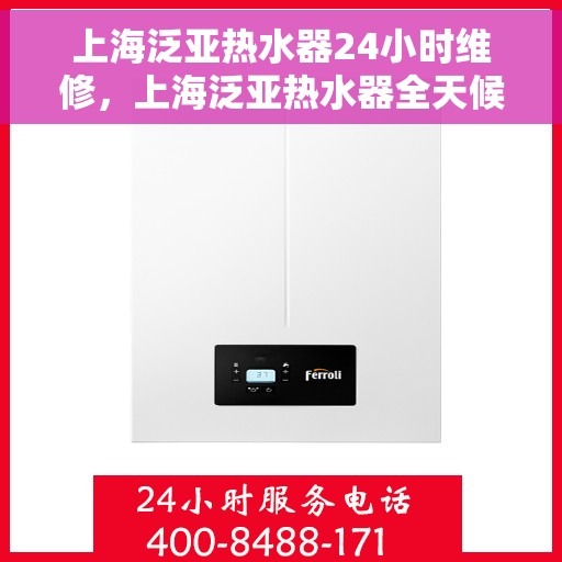 上海泛亚热水器24小时维修，上海泛亚热水器全天候专业维修服务