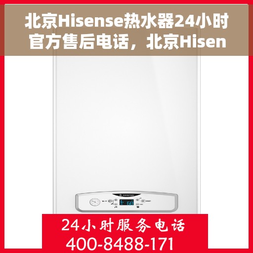 北京Hisense热水器24小时官方售后电话，北京Hisense热水器全天候官方售后热线，专业维修，快速响应！
