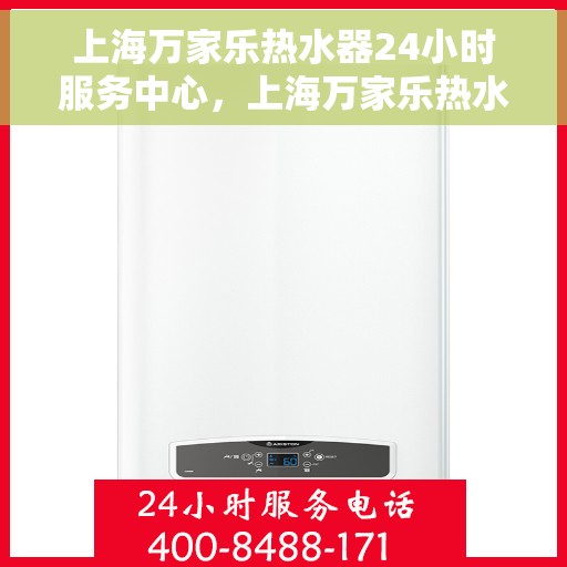上海万家乐热水器24小时服务中心，上海万家乐热水器全天候服务热线，专业维修安装为您解答疑难