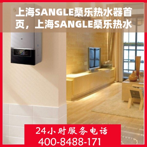 上海SANGLE桑乐热水器首页，上海SANGLE桑乐热水器，品质生活的首选之页