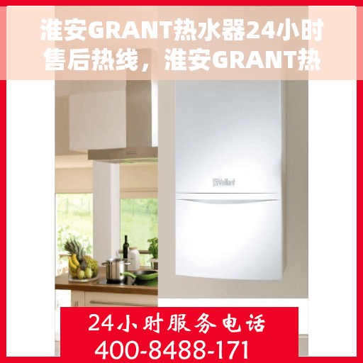 淮安GRANT热水器24小时售后热线，淮安GRANT热水器全天候售后热线服务，您的安心之选
