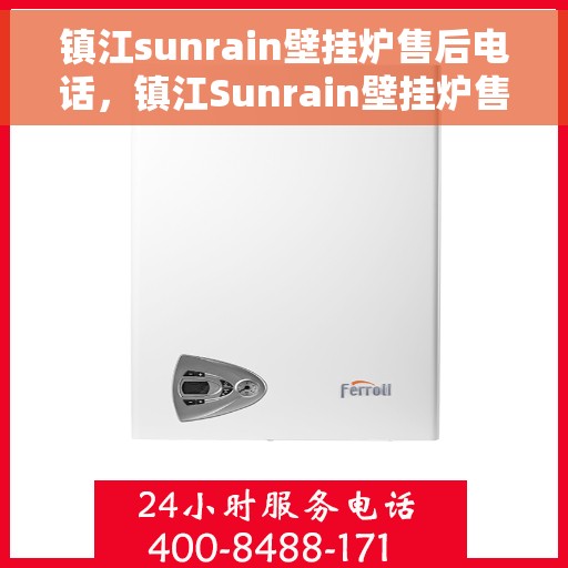 镇江sunrain壁挂炉售后电话，镇江Sunrain壁挂炉售后服务热线及联系方式